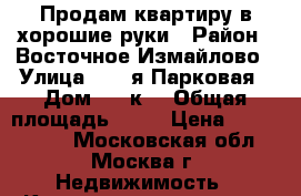 Продам квартиру в хорошие руки › Район ­ Восточное Измайлово › Улица ­ 15-я Парковая › Дом ­ 26к2 › Общая площадь ­ 48 › Цена ­ 6 300 000 - Московская обл., Москва г. Недвижимость » Квартиры продажа   . Московская обл.